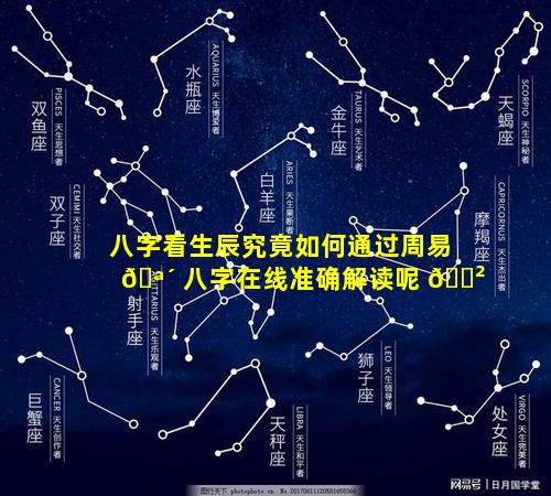 八字看生辰究竟如何通过周易 🪴 八字在线准确解读呢 🌲